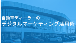 自動車ディーラーをデジタルマーケティングで進化〜効果の高いデジタルマーケティング施策３選〜 